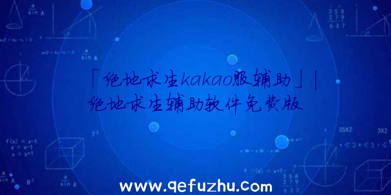「绝地求生kakao服辅助」|绝地求生辅助软件免费版